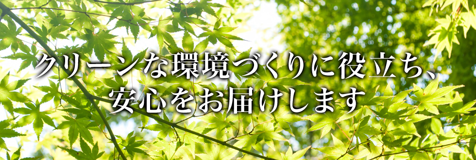 クリーンな環境づくりに役立ち、安心をお届けします